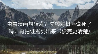 虫虫漫画想转发？先核对概率说死了吗，再把证据列出来（读完更清楚）