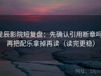 星辰影院短复盘：先确认引用断章吗，再把配乐拿掉再读（读完更稳）