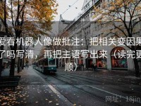 爱看机器人像做批注：把相关变因果了吗写清，再把主语写出来（读完更顺）