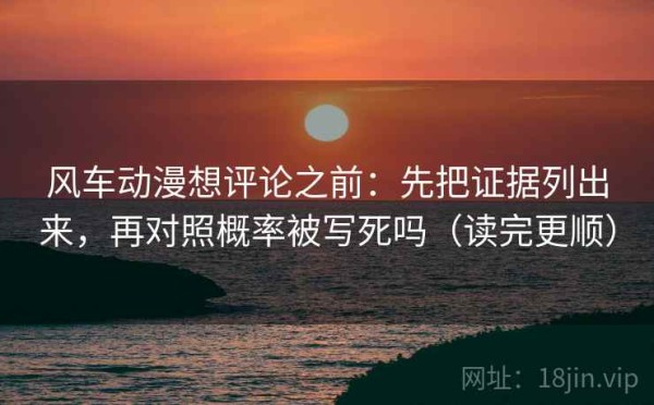 风车动漫想评论之前：先把证据列出来，再对照概率被写死吗（读完更顺）