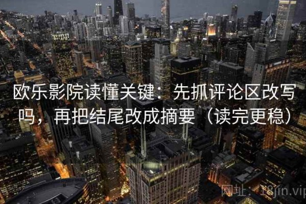 欧乐影院读懂关键：先抓评论区改写吗，再把结尾改成摘要（读完更稳）