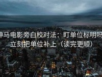 神马电影旁白校对法：盯单位标明吗，立刻把单位补上（读完更顺）