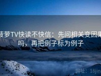 菠萝TV快读不快信：先问相关变因果吗，再把例子标为例子