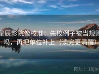 星辰影院像校准：先校例子被当规则吗，再把单位补上（读完更清醒）