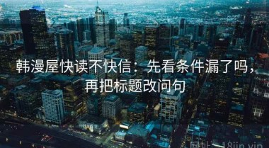 韩漫屋快读不快信：先看条件漏了吗，再把标题改问句