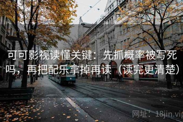 可可影视读懂关键：先抓概率被写死吗，再把配乐拿掉再读（读完更清楚）