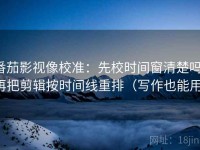 番茄影视像校准：先校时间窗清楚吗，再把剪辑按时间线重排（写作也能用）