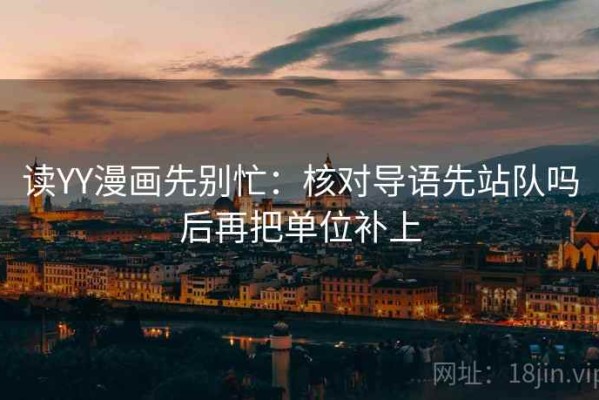 读YY漫画先别忙：核对导语先站队吗后再把单位补上