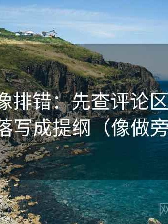微密圈像排错：先查评论区改写吗，再把段落写成提纲（像做旁白校对）