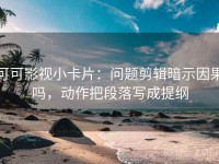 可可影视小卡片：问题剪辑暗示因果吗，动作把段落写成提纲