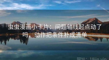 虫虫漫画小卡片：问题轴线起点动了吗，动作把条件补成清单