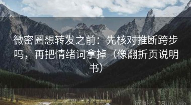 微密圈想转发之前：先核对推断跨步吗，再把情绪词拿掉（像翻折页说明书）