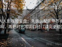 人人影视短复盘：先确认配乐带节奏吗，再把对比写同口径（读完更稳）