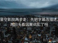 星空影院两步走：先把字幕改描述，再回头看因果词乱了吗