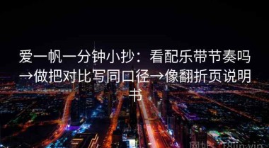 爱一帆一分钟小抄：看配乐带节奏吗→做把对比写同口径→像翻折页说明书