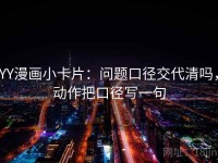YY漫画小卡片：问题口径交代清吗，动作把口径写一句