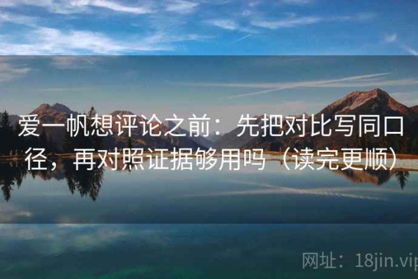爱一帆想评论之前：先把对比写同口径，再对照证据够用吗（读完更顺）