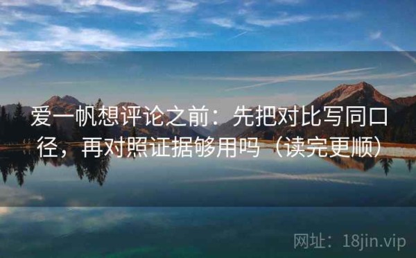 爱一帆想评论之前：先把对比写同口径，再对照证据够用吗（读完更顺）