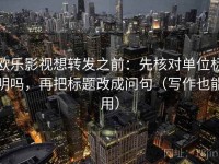 欧乐影视想转发之前：先核对单位标明吗，再把标题改成问句（写作也能用）