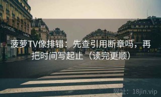 菠萝TV像排错：先查引用断章吗，再把时间写起止（读完更顺）