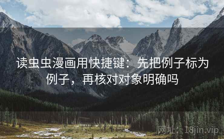 读虫虫漫画用快捷键:先把例子标为例子,再核对对象明确吗 读虫虫漫画用快捷键:先把例子标为例子,再核对对象明确吗