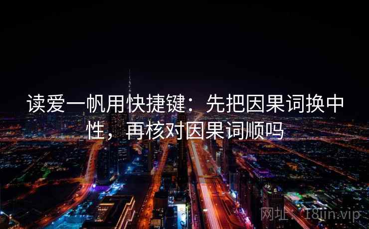 读爱一帆用快捷键：先把因果词换中性，再核对因果词顺吗
