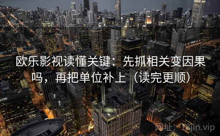 欧乐影视读懂关键：先抓相关变因果吗，再把单位补上（读完更顺）