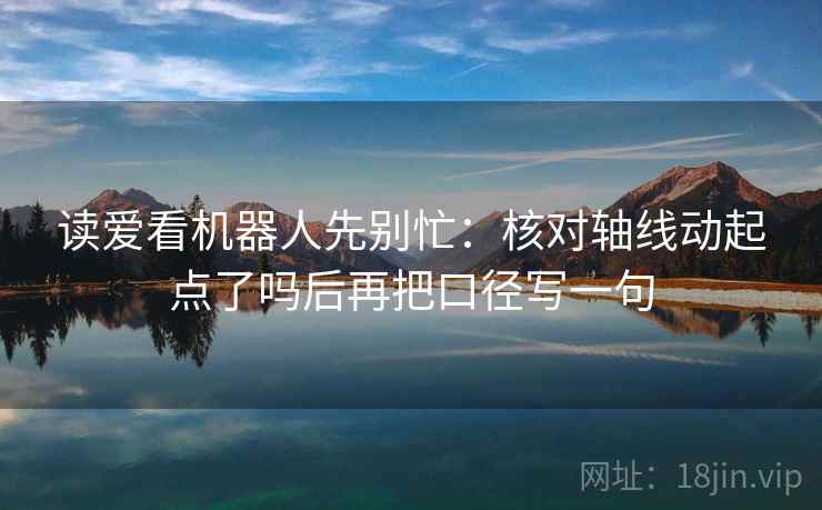 读爱看机器人先别忙：核对轴线动起点了吗后再把口径写一句