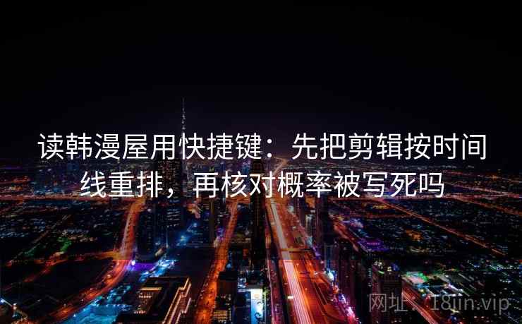 读韩漫屋用快捷键：先把剪辑按时间线重排，再核对概率被写死吗
