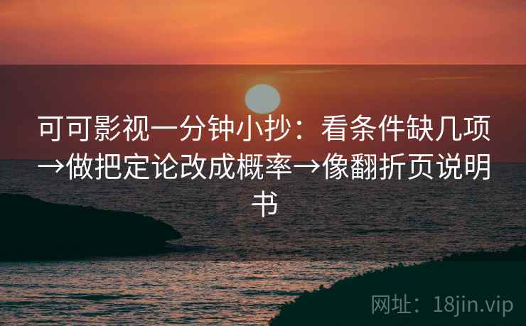 可可影视一分钟小抄：看条件缺几项→做把定论改成概率→像翻折页说明书