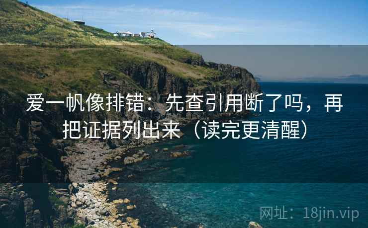 爱一帆像排错：先查引用断了吗，再把证据列出来（读完更清醒）