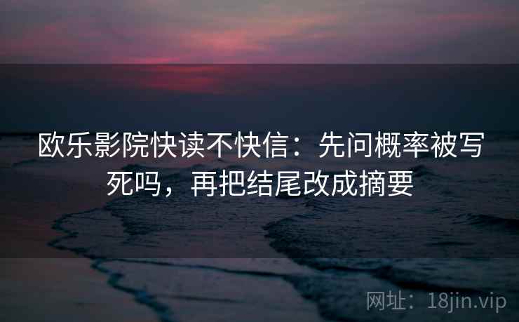 欧乐影院快读不快信：先问概率被写死吗，再把结尾改成摘要