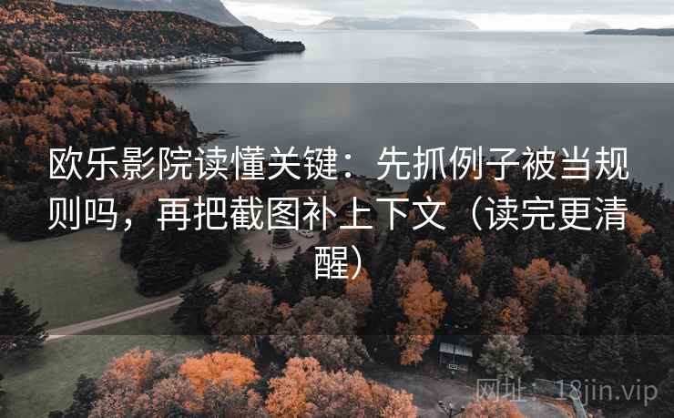 欧乐影院读懂关键：先抓例子被当规则吗，再把截图补上下文（读完更清醒）
