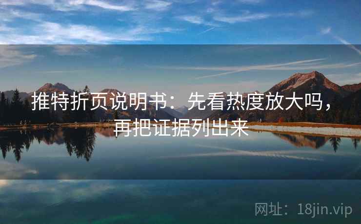 推特折页说明书：先看热度放大吗，再把证据列出来