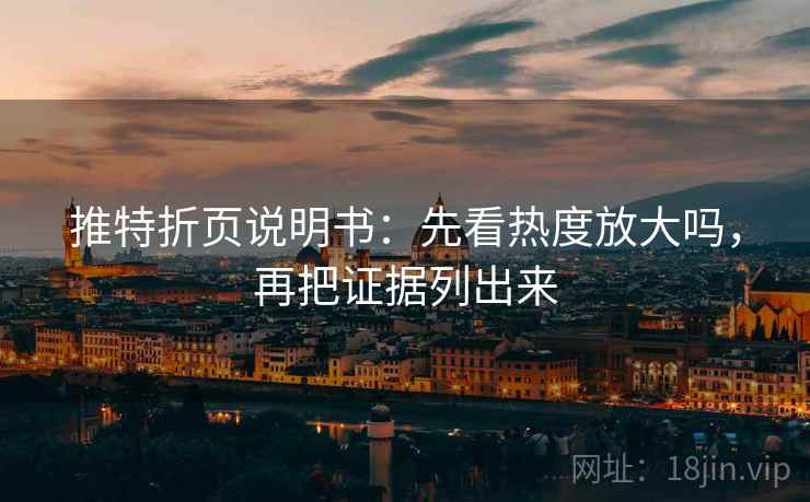 推特折页说明书：先看热度放大吗，再把证据列出来