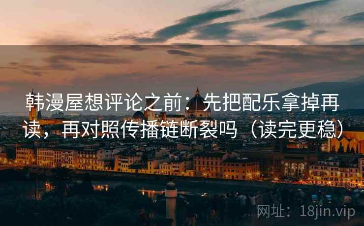 韩漫屋想评论之前：先把配乐拿掉再读，再对照传播链断裂吗（读完更稳）