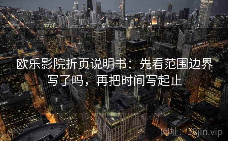 欧乐影院折页说明书：先看范围边界写了吗，再把时间写起止