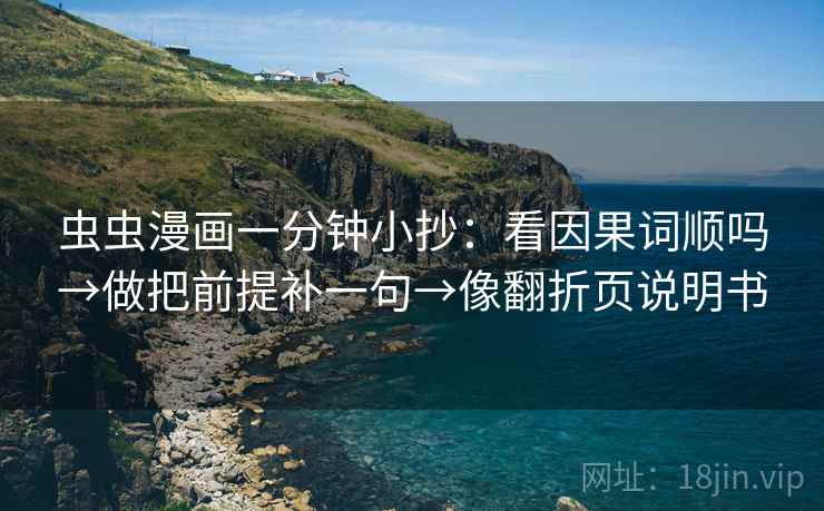 虫虫漫画一分钟小抄：看因果词顺吗→做把前提补一句→像翻折页说明书