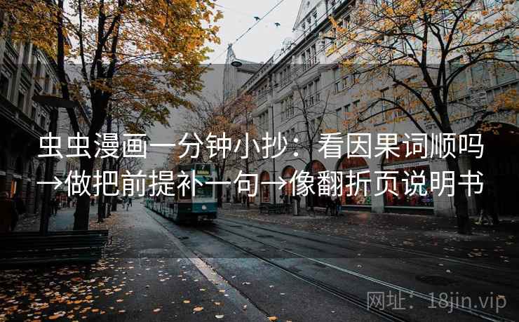 虫虫漫画一分钟小抄：看因果词顺吗→做把前提补一句→像翻折页说明书