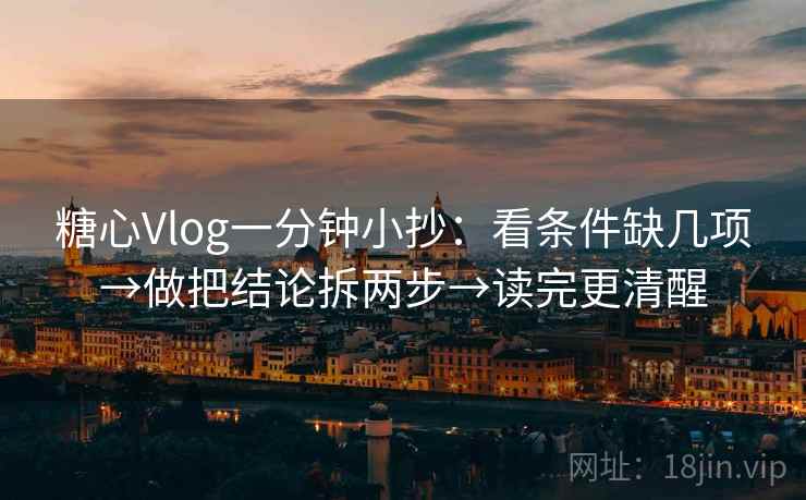 糖心Vlog一分钟小抄：看条件缺几项→做把结论拆两步→读完更清醒