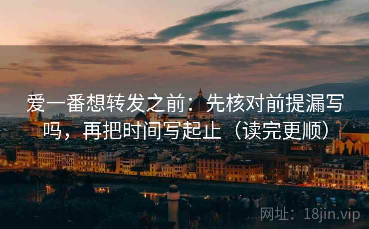 爱一番想转发之前：先核对前提漏写吗，再把时间写起止（读完更顺）