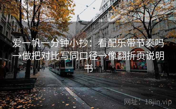 爱一帆一分钟小抄：看配乐带节奏吗→做把对比写同口径→像翻折页说明书
