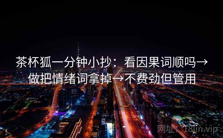 茶杯狐一分钟小抄：看因果词顺吗→做把情绪词拿掉→不费劲但管用