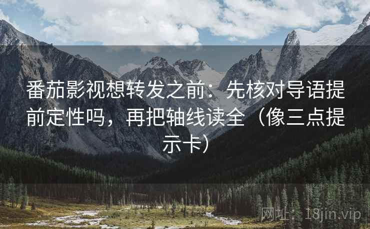 番茄影视想转发之前：先核对导语提前定性吗，再把轴线读全（像三点提示卡）