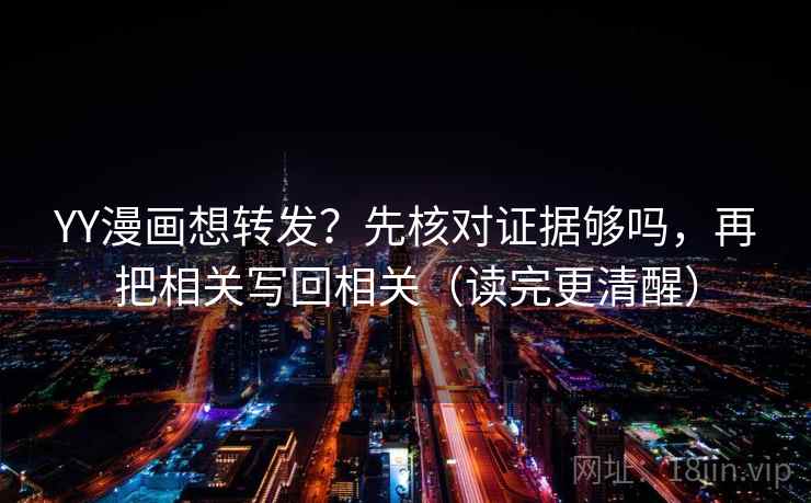 YY漫画想转发？先核对证据够吗，再把相关写回相关（读完更清醒）