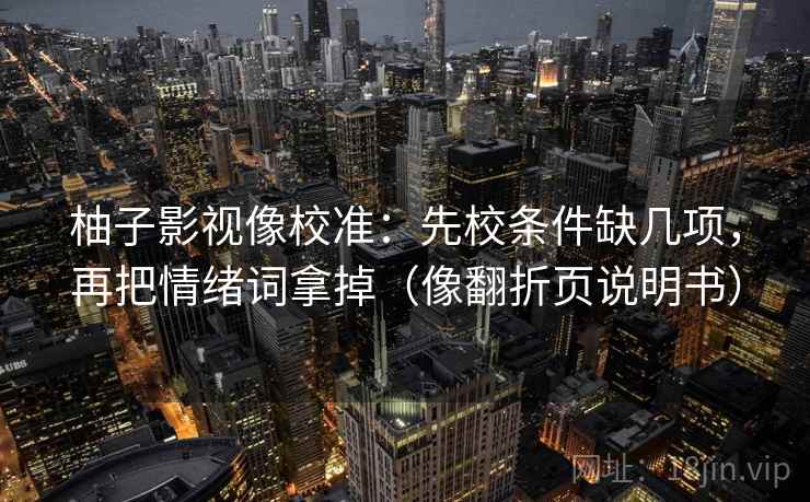 柚子影视像校准：先校条件缺几项，再把情绪词拿掉（像翻折页说明书）
