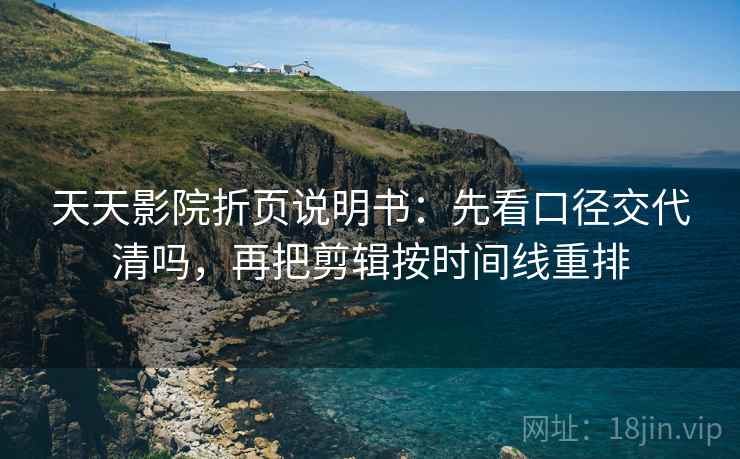天天影院折页说明书：先看口径交代清吗，再把剪辑按时间线重排