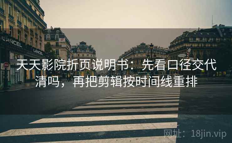 天天影院折页说明书：先看口径交代清吗，再把剪辑按时间线重排