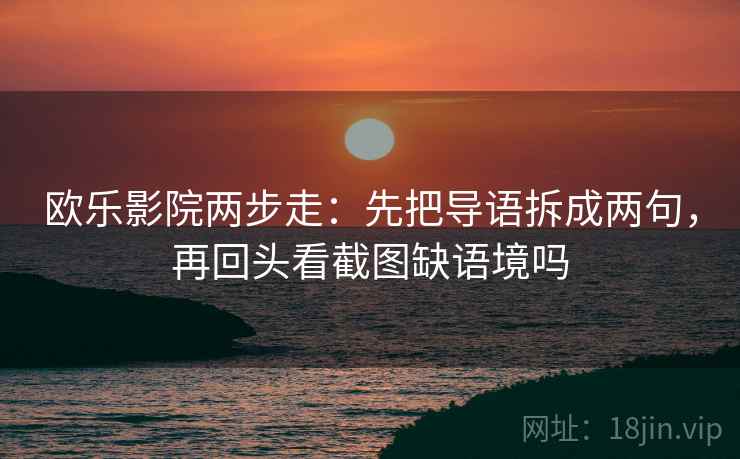 欧乐影院两步走：先把导语拆成两句，再回头看截图缺语境吗
