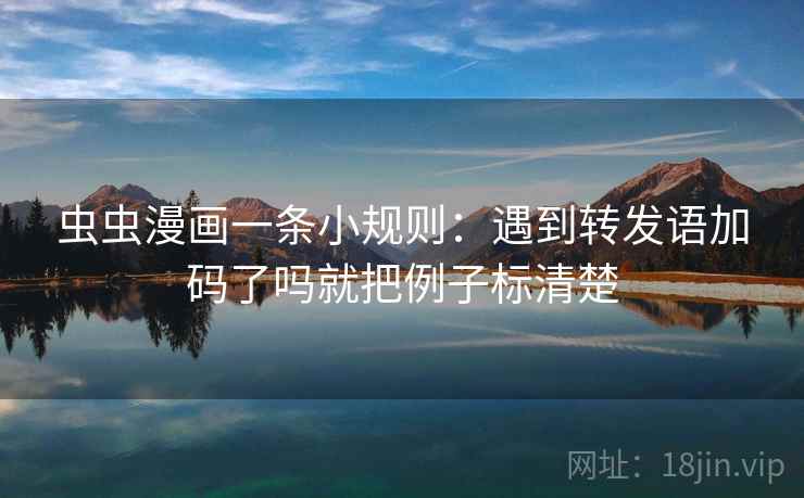 虫虫漫画一条小规则：遇到转发语加码了吗就把例子标清楚